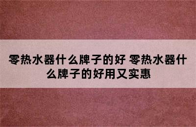 零热水器什么牌子的好 零热水器什么牌子的好用又实惠